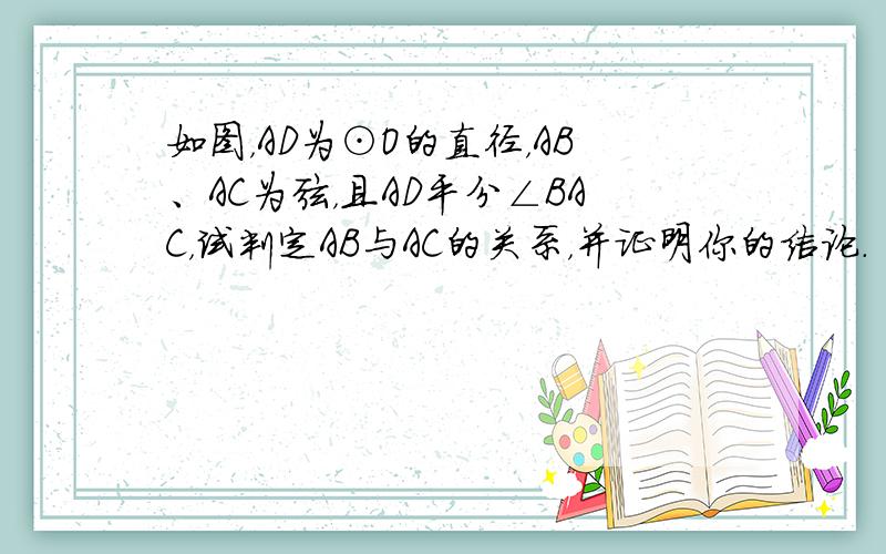 如图，AD为⊙O的直径，AB、AC为弦，且AD平分∠BAC，试判定AB与AC的关系，并证明你的结论．