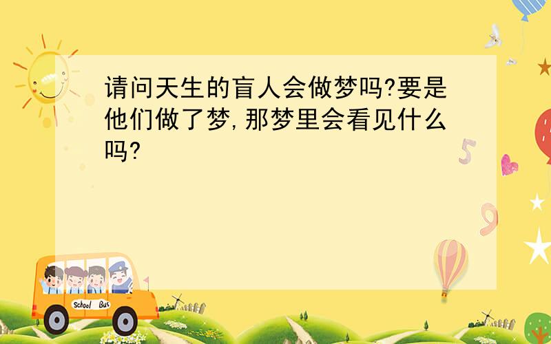 请问天生的盲人会做梦吗?要是他们做了梦,那梦里会看见什么吗?