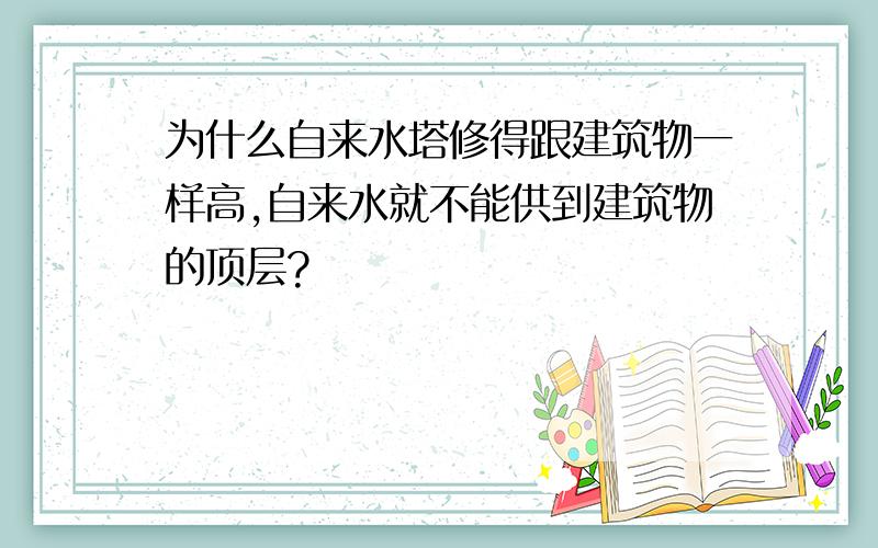 为什么自来水塔修得跟建筑物一样高,自来水就不能供到建筑物的顶层?