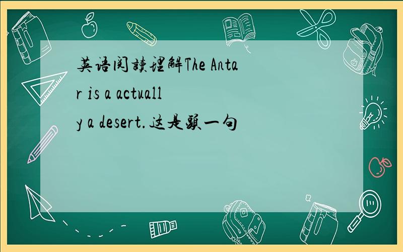 英语阅读理解The Antar is a actually a desert.这是头一句