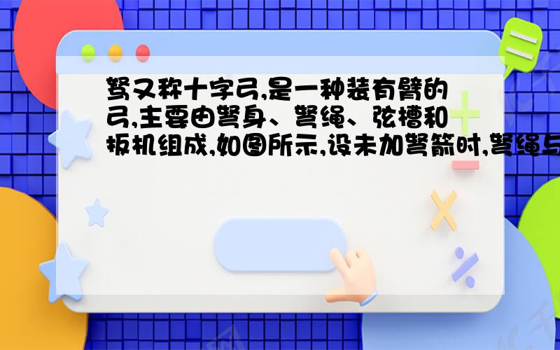 驽又称十字弓,是一种装有臂的弓,主要由弩身、弩绳、弦槽和扳机组成,如图所示,设未加弩箭时,弩绳与弩