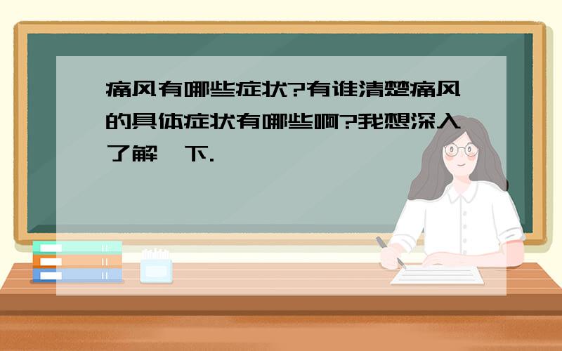 痛风有哪些症状?有谁清楚痛风的具体症状有哪些啊?我想深入了解一下.