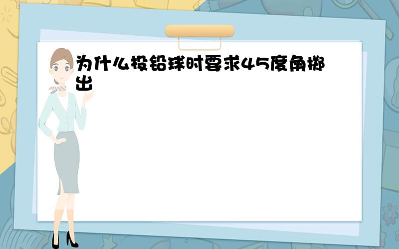 为什么投铅球时要求45度角掷出