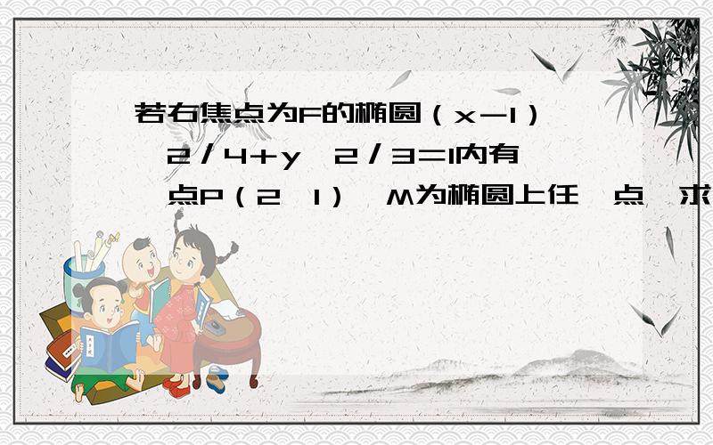 若右焦点为F的椭圆（x－1）＾2／4＋y＾2／3＝1内有一点P（2,1）,M为椭圆上任一点,求｜MP｜＋2｜MF｜的最小