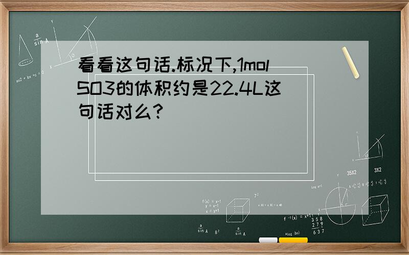 看看这句话.标况下,1molSO3的体积约是22.4L这句话对么?