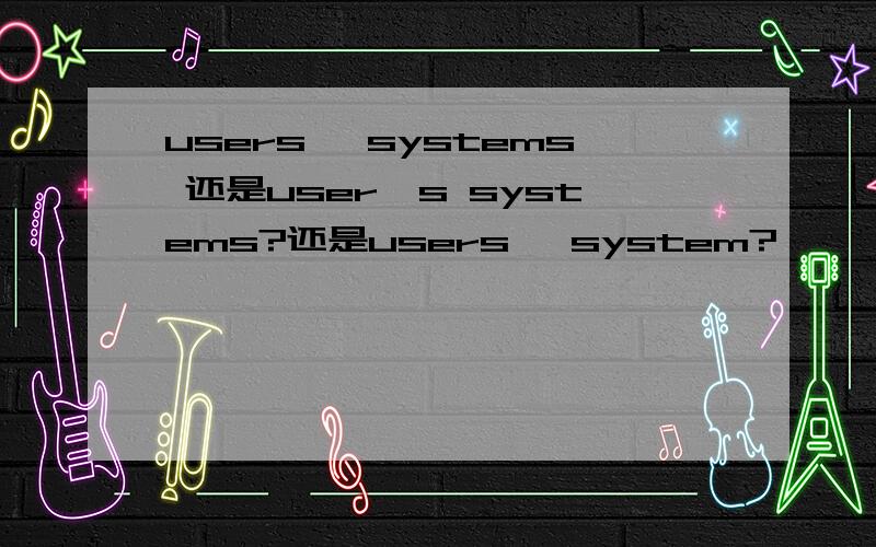 users' systems 还是user's systems?还是users' system?