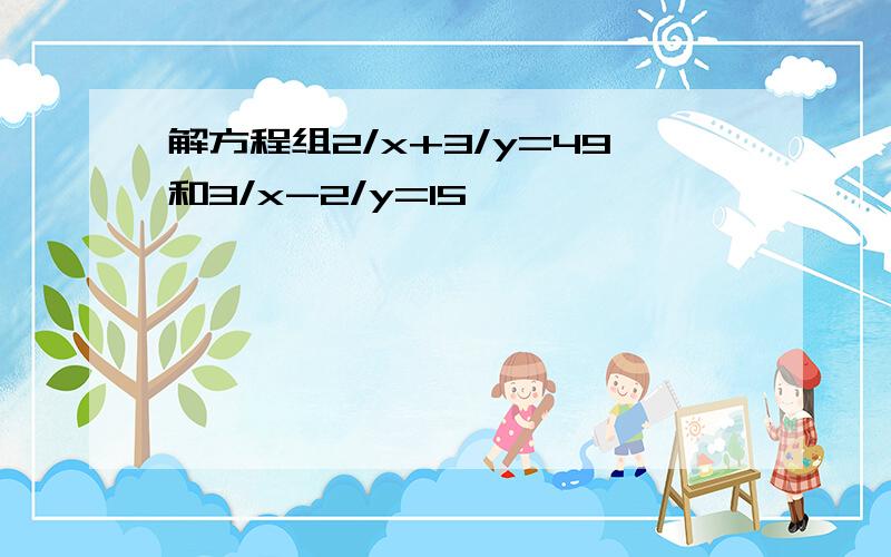 解方程组2/x+3/y=49和3/x-2/y=15