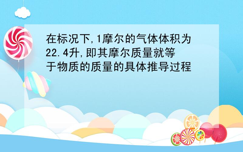 在标况下,1摩尔的气体体积为22.4升,即其摩尔质量就等于物质的质量的具体推导过程