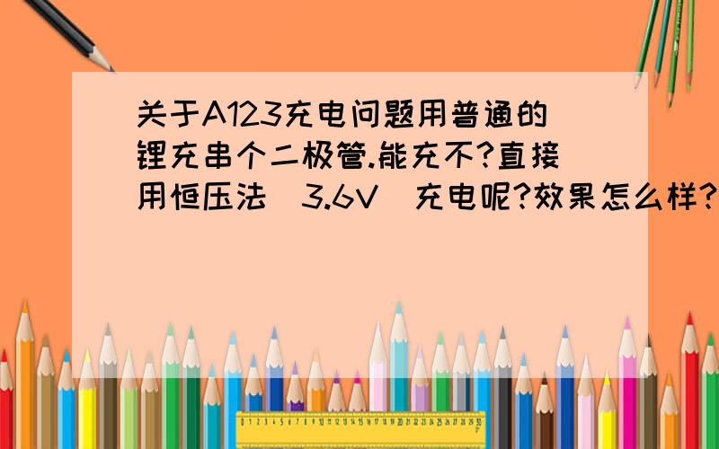 关于A123充电问题用普通的锂充串个二极管.能充不?直接用恒压法（3.6V）充电呢?效果怎么样?