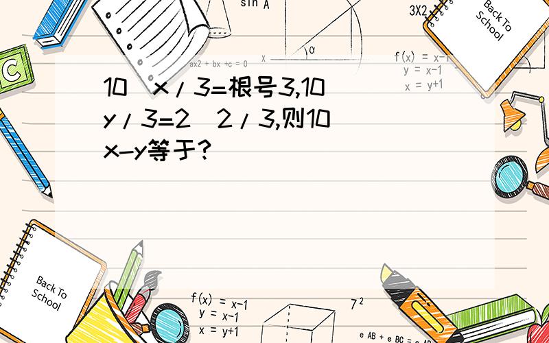 10^x/3=根号3,10^y/3=2^2/3,则10^x-y等于?