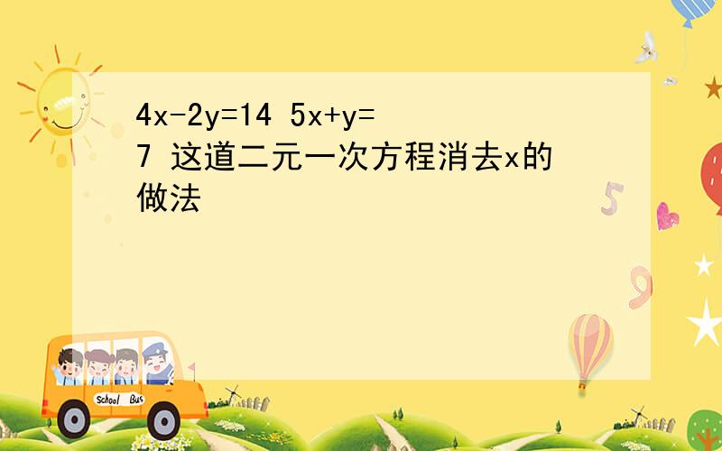 4x-2y=14 5x+y=7 这道二元一次方程消去x的做法