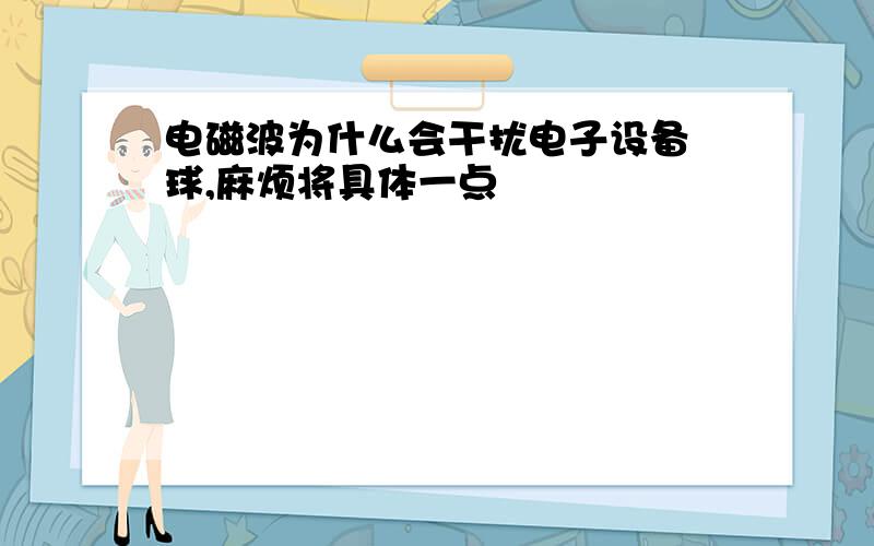 电磁波为什么会干扰电子设备 球,麻烦将具体一点