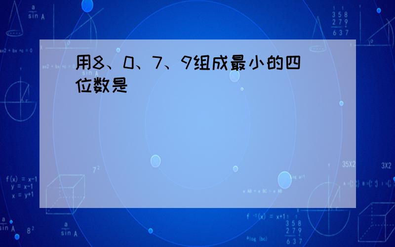 用8、0、7、9组成最小的四位数是（　　）