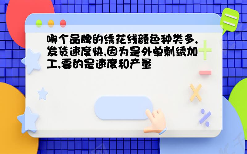 哪个品牌的绣花线颜色种类多,发货速度快,因为是外单刺绣加工,要的是速度和产量