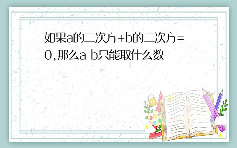 如果a的二次方+b的二次方=0,那么a b只能取什么数