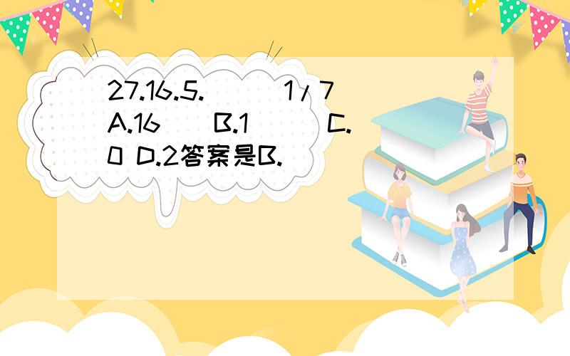 27.16.5.（　）1/7A.16　　B.1　　　C.0 D.2答案是B.