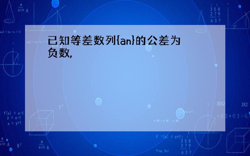 已知等差数列{an}的公差为负数,