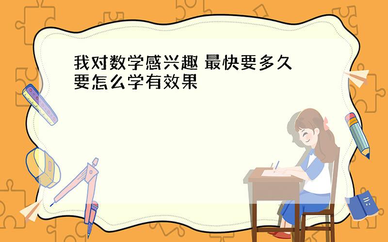 我对数学感兴趣 最快要多久 要怎么学有效果