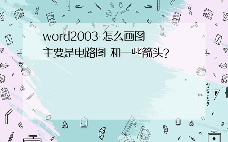 word2003 怎么画图 主要是电路图 和一些箭头?