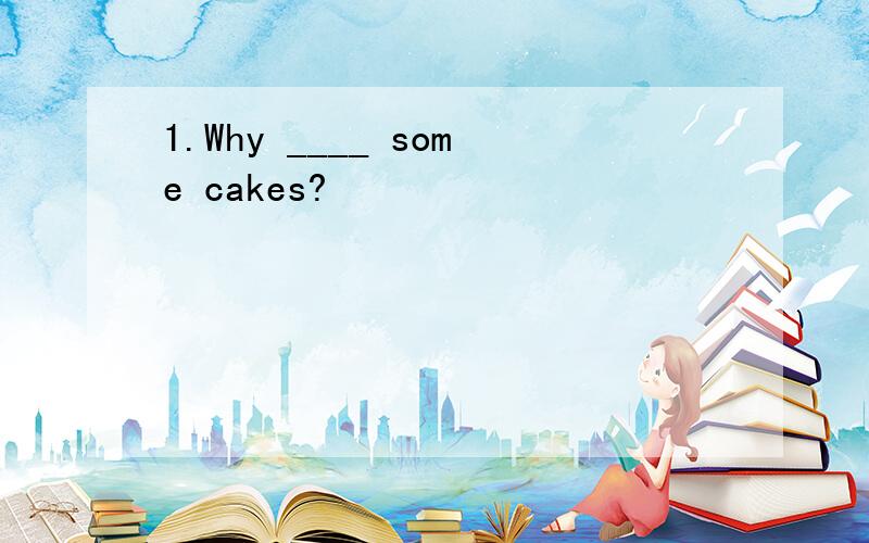 1.Why ____ some cakes?