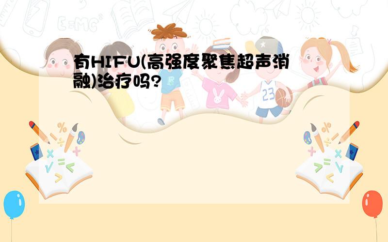 有HIFU(高强度聚焦超声消融)治疗吗?