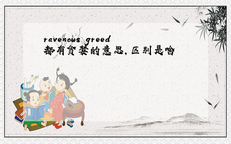 ravenous greed都有贪婪的意思,区别是啥