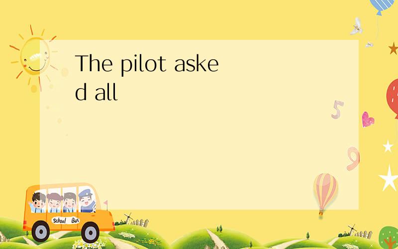 The pilot asked all