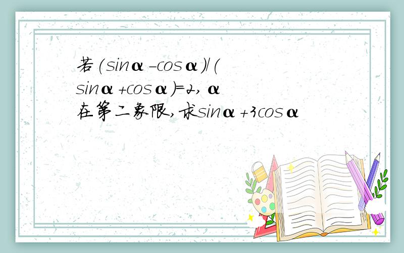 若(sinα-cosα)/(sinα+cosα)=2,α在第二象限,求sinα+3cosα