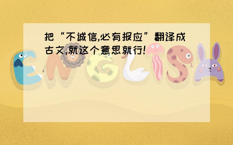 把“不诚信,必有报应”翻译成古文,就这个意思就行!