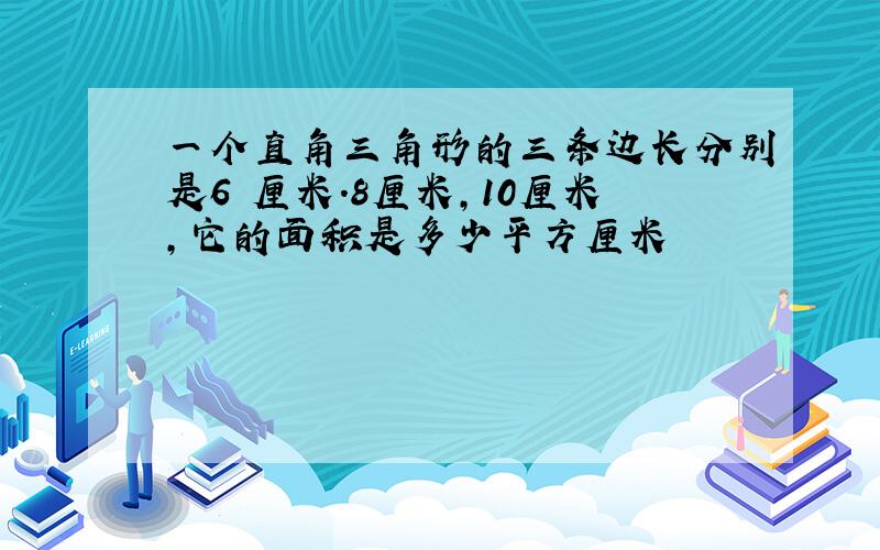 一个直角三角形的三条边长分别是6 厘米.8厘米,10厘米,它的面积是多少平方厘米