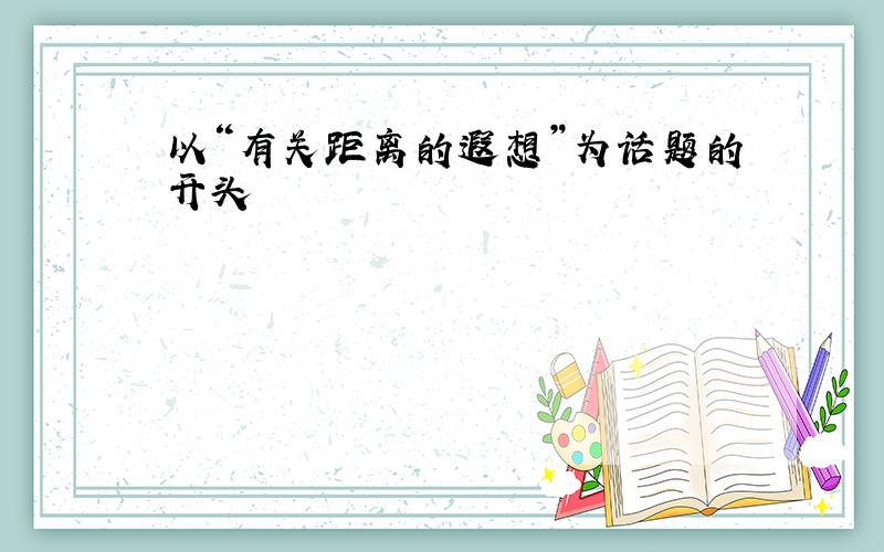 以“有关距离的遐想”为话题的开头