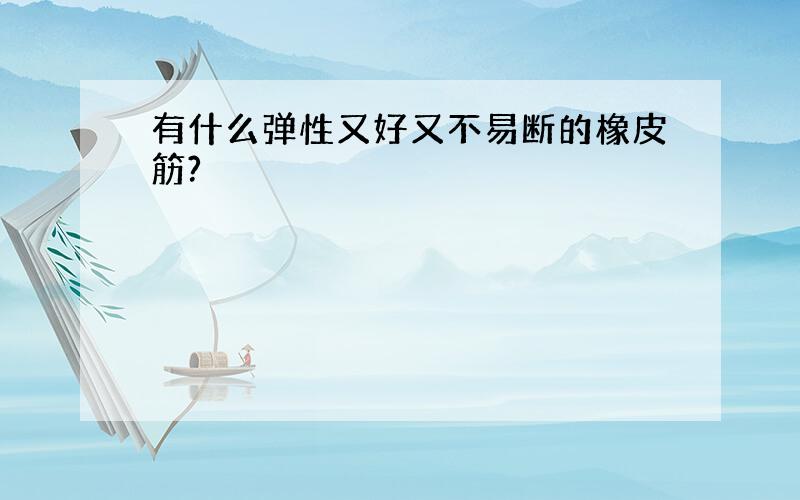 有什么弹性又好又不易断的橡皮筋?