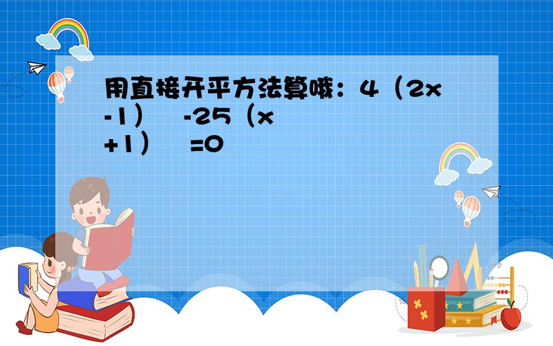 用直接开平方法算哦：4（2x-1）²-25（x+1）²=0