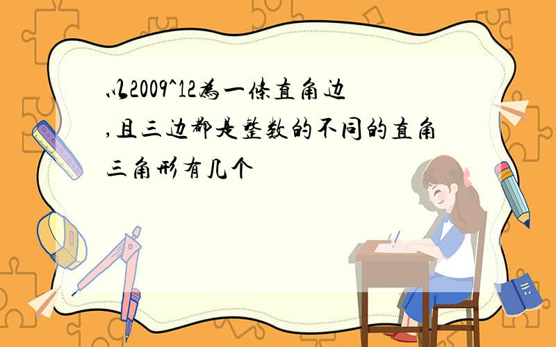 以2009^12为一条直角边,且三边都是整数的不同的直角三角形有几个