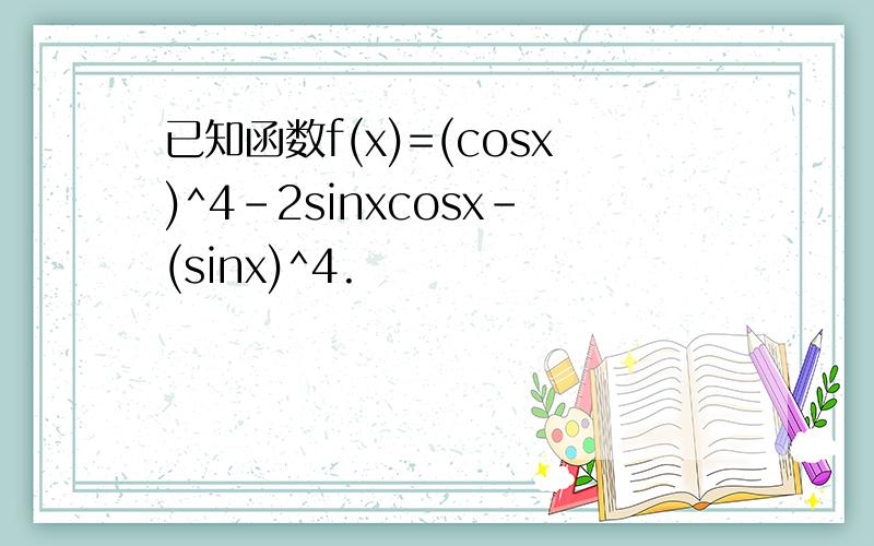 已知函数f(x)=(cosx)^4-2sinxcosx-(sinx)^4.