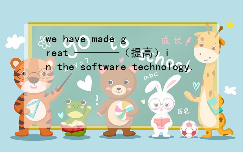 we have made great ————（提高）in the software technology.