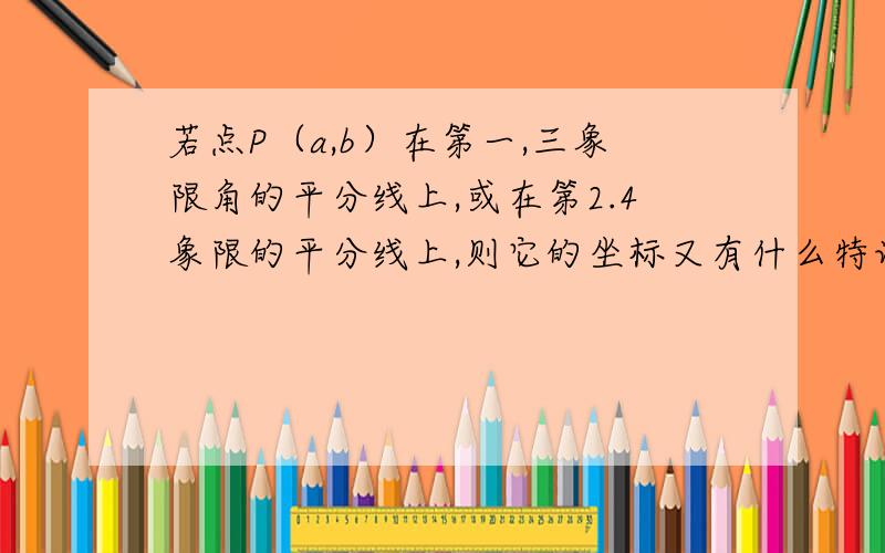 若点P（a,b）在第一,三象限角的平分线上,或在第2.4象限的平分线上,则它的坐标又有什么特证