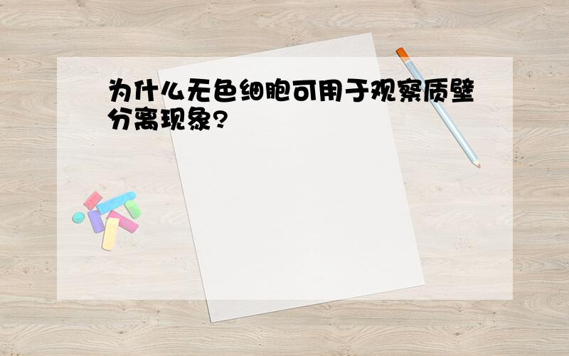 为什么无色细胞可用于观察质壁分离现象?