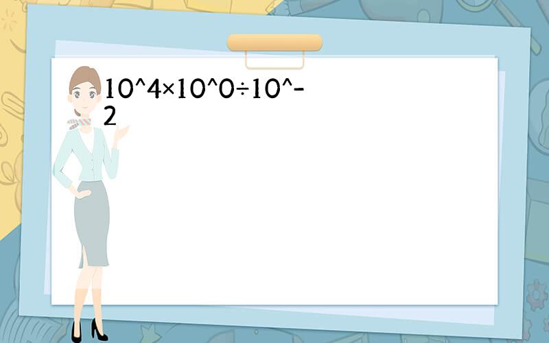 10^4×10^0÷10^-2