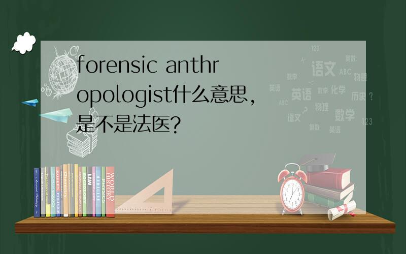 forensic anthropologist什么意思,是不是法医?