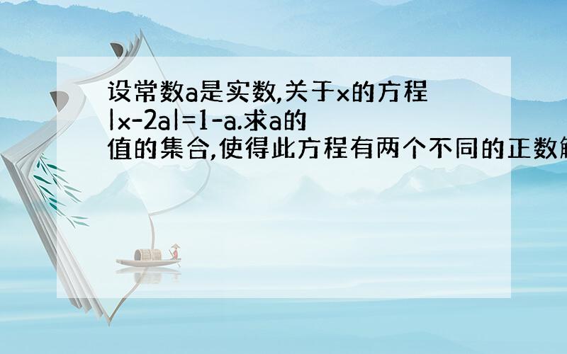 设常数a是实数,关于x的方程|x-2a|=1-a.求a的值的集合,使得此方程有两个不同的正数解