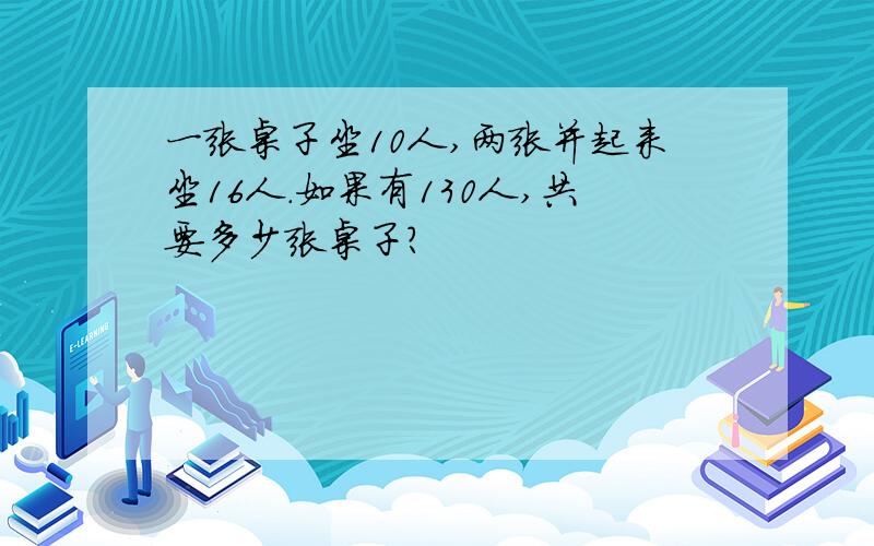 一张桌子坐10人,两张并起来坐16人.如果有130人,共要多少张桌子?