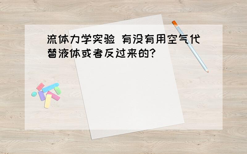 流体力学实验 有没有用空气代替液体或者反过来的?