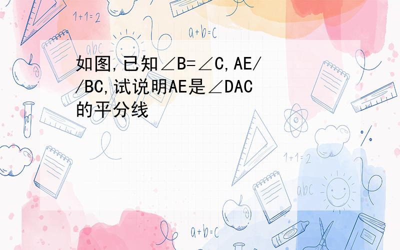 如图,已知∠B=∠C,AE//BC,试说明AE是∠DAC的平分线