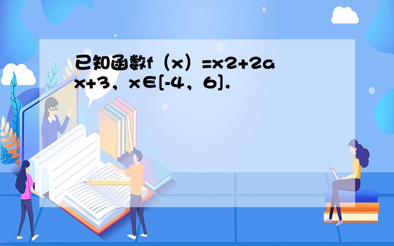 已知函数f（x）=x2+2ax+3，x∈[-4，6]．