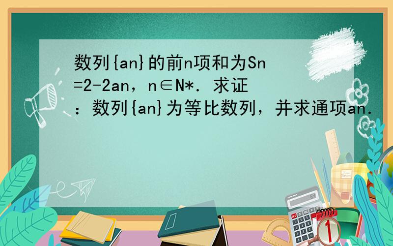 数列{an}的前n项和为Sn=2-2an，n∈N*．求证：数列{an}为等比数列，并求通项an．