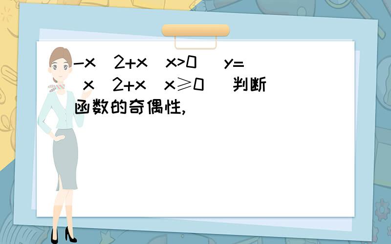 -x^2+x(x>0) y= x^2+x(x≥0） 判断函数的奇偶性,