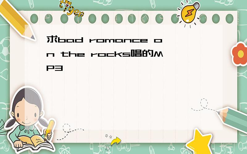 求bad romance on the rocks唱的MP3