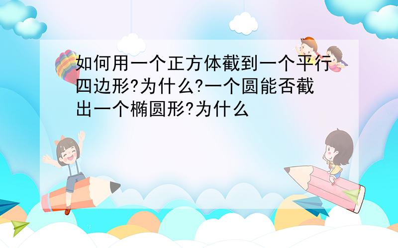 如何用一个正方体截到一个平行四边形?为什么?一个圆能否截出一个椭圆形?为什么