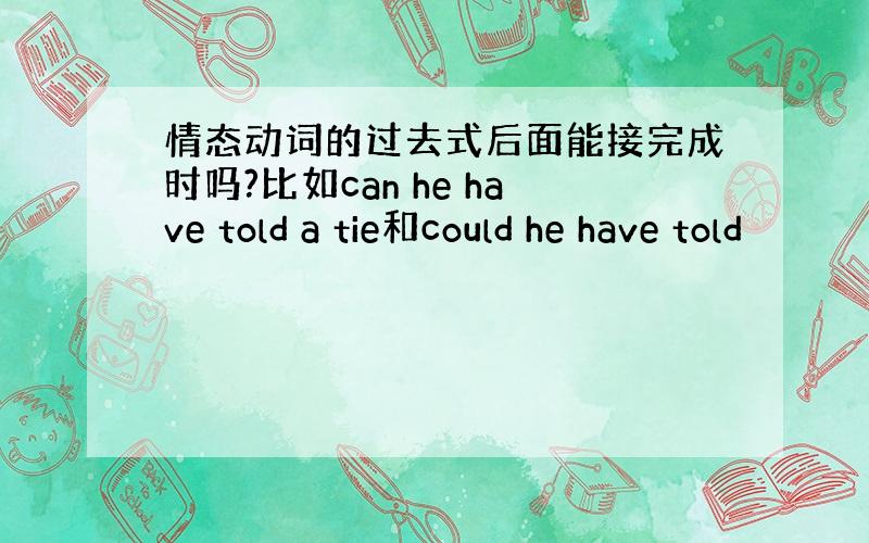 情态动词的过去式后面能接完成时吗?比如can he have told a tie和could he have told